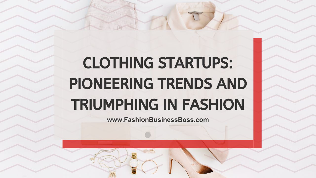 Clothing Startups: Pioneering Trends and Triumphing in Fashion