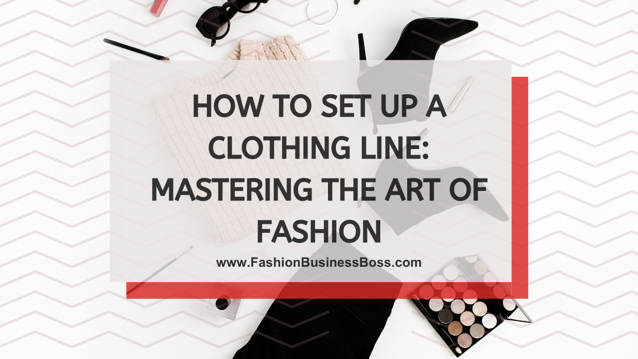 How to Set Up a Clothing Line: Mastering the Art of Fashion