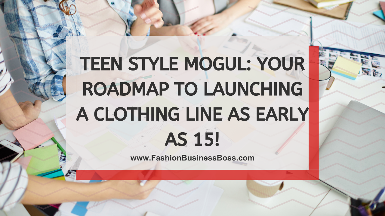Teen Style Mogul: Your Roadmap to Launching a Clothing Line as Early as 15!