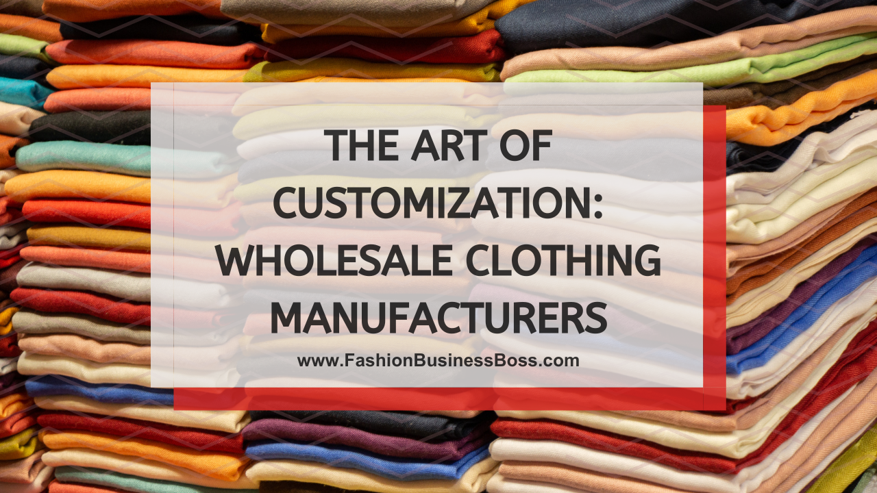 The Art of Customization: Wholesale Clothing Manufacturers