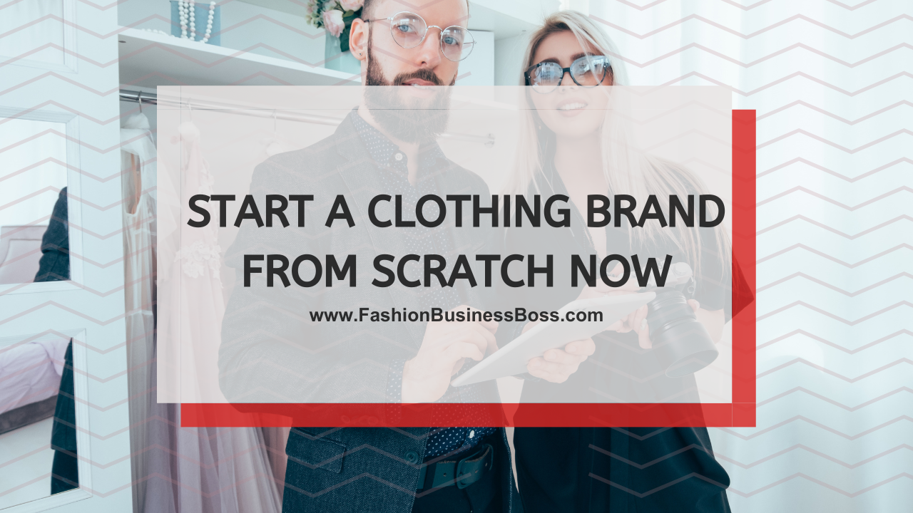 Start a Clothing Brand From Scratch Now