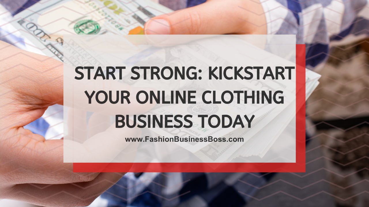 Start Strong: Kickstart Your Online Clothing Business Today