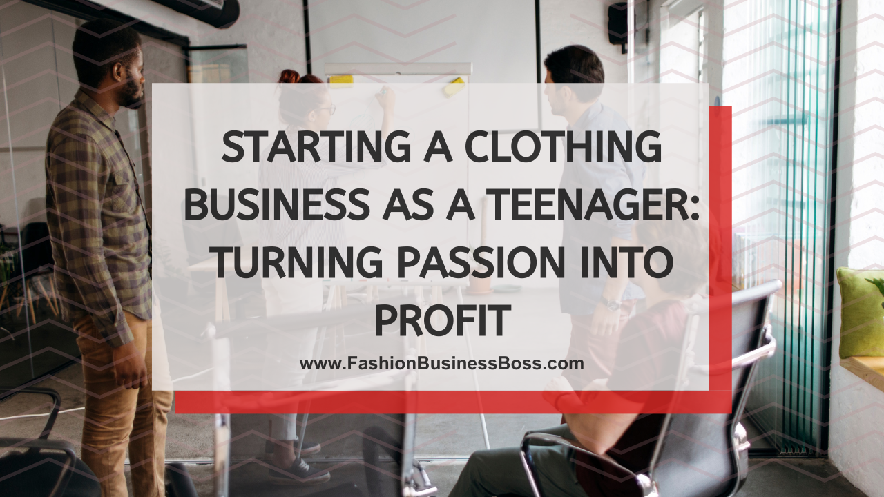 Starting a Clothing Business as a Teenager: Turning Passion into Profit