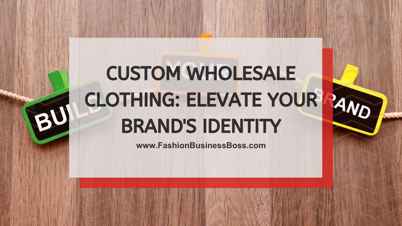 Custom Wholesale Clothing: Elevate Your Brand's Identity