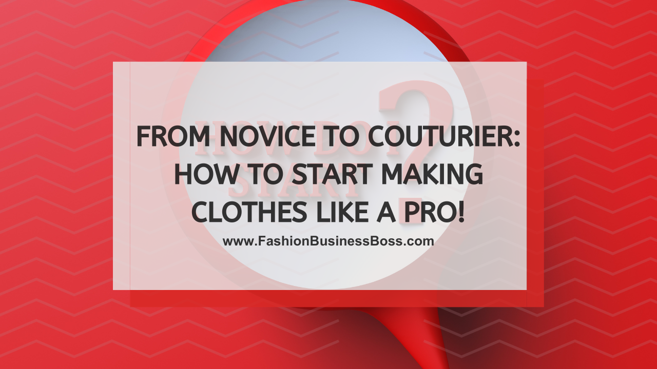 From Novice to Couturier: How to Start Making Clothes Like a Pro!